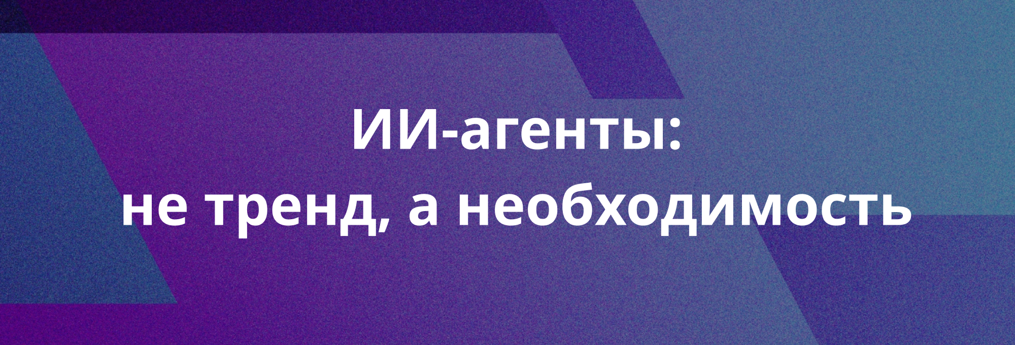 ИИ-агенты: не тренд, а необходимость